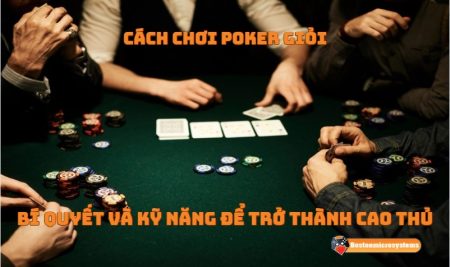 Cách chơi poker giỏi – Bí quyết và kỹ năng để trở thành cao thủ