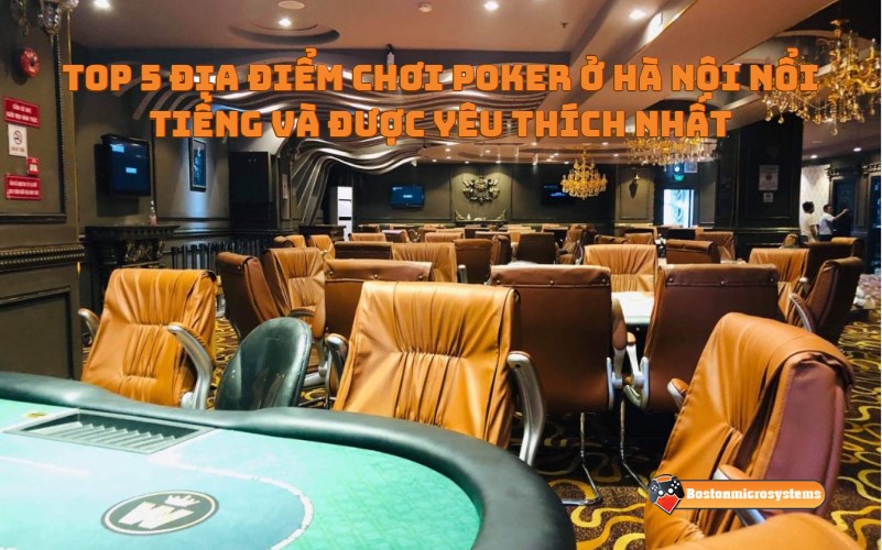 Top 5 địa điểm chơi poker ở Hà Nội nổi tiếng và được yêu thích nhất